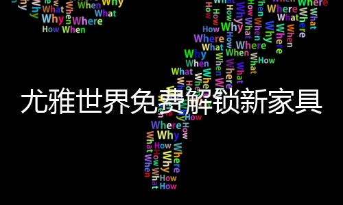 尤雅世界免费解锁新家具(YoYa世界)