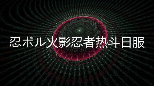 忍ボル火影忍者热斗日服