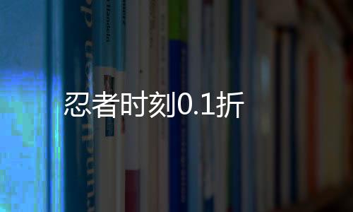 忍者时刻0.1折