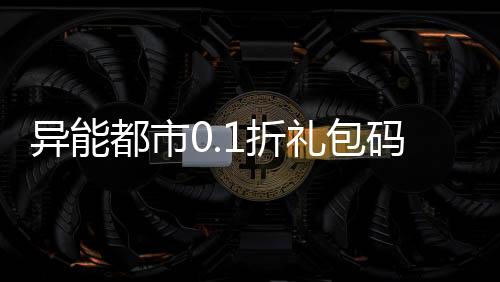 异能都市0.1折礼包码648元只要6元