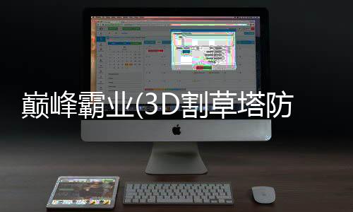 巅峰霸业(3D割草塔防暴爽0.1折)