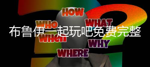 布鲁伊一起玩吧免费完整版
