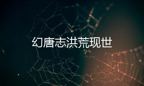 幻唐志洪荒现世