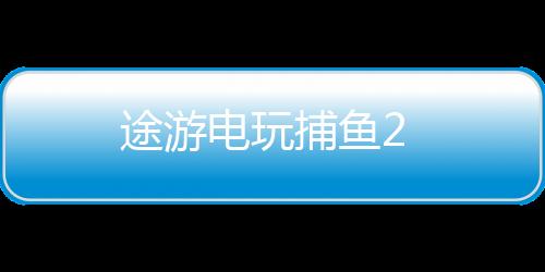 途游电玩捕鱼2