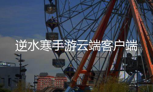 逆水寒手游云端客户端