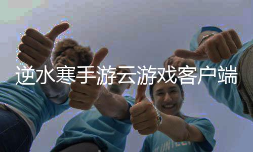 逆水寒手游云游戏客户端(云・逆水寒)