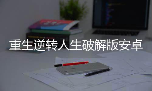 重生逆转人生破解版安卓