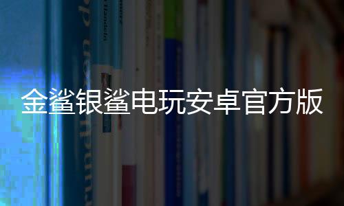 金鲨银鲨电玩安卓官方版