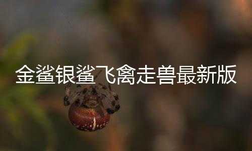 金鲨银鲨飞禽走兽最新版8.0版