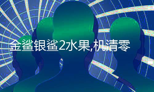 金鲨银鲨2水果,机清零