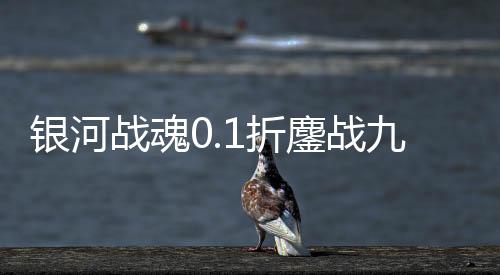 银河战魂0.1折鏖战九霄