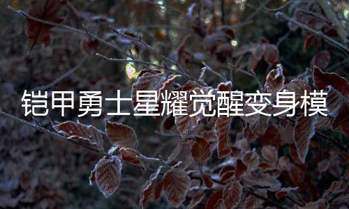 铠甲勇士星耀觉醒变身模拟器