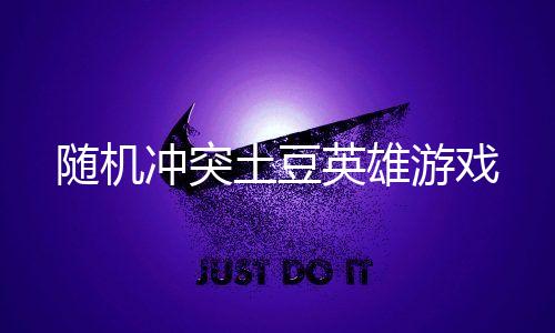 随机冲突土豆英雄游戏