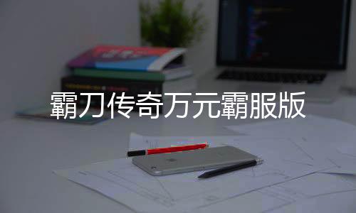 霸刀传奇万元霸服版