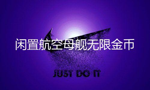 闲置航空母舰无限金币