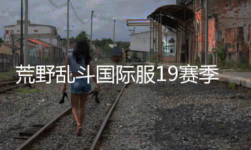 荒野乱斗国际服19赛季最新版