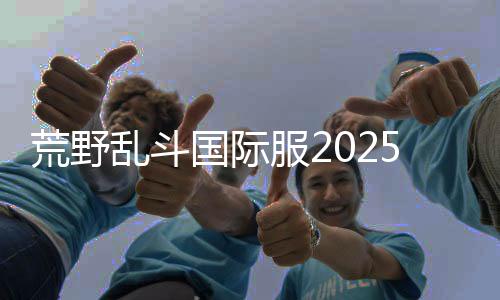 荒野乱斗国际服2025安卓版