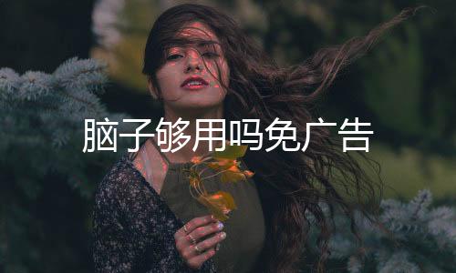 脑子够用吗免广告