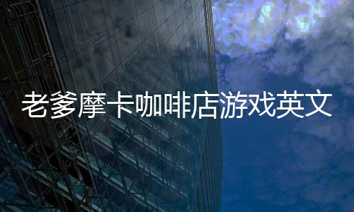 老爹摩卡咖啡店游戏英文版