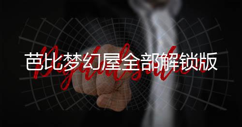 芭比梦幻屋全部解锁版