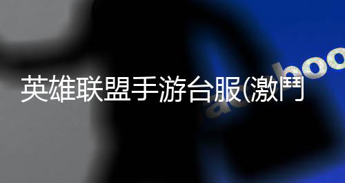 英雄联盟手游台服(激鬥峽谷)