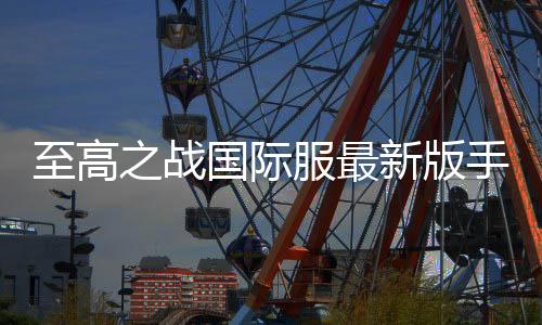 至高之战国际服最新版手游