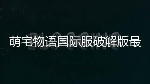 萌宅物语国际服破解版最新版