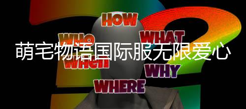 萌宅物语国际服无限爱心最新版本