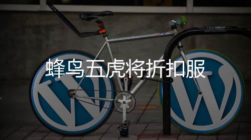 蜂鸟五虎将折扣服
