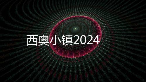 西奥小镇2024