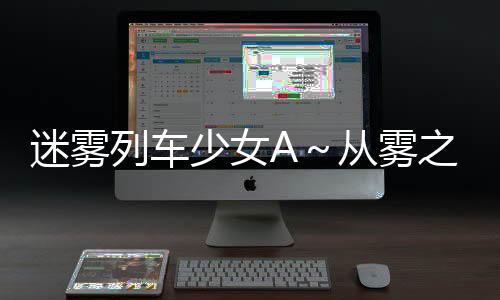 迷雾列车少女A～从雾之世界的车窗日服