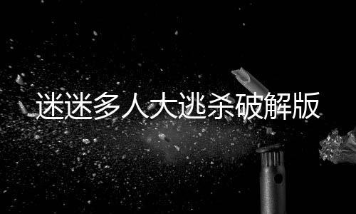 迷迷多人大逃杀破解版