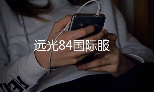 远光84国际服