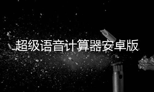 超级语音计算器安卓版