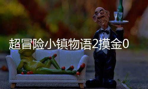 超冒险小镇物语2摸金0.05折爽抽版