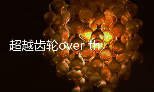 超越齿轮over the gears手游