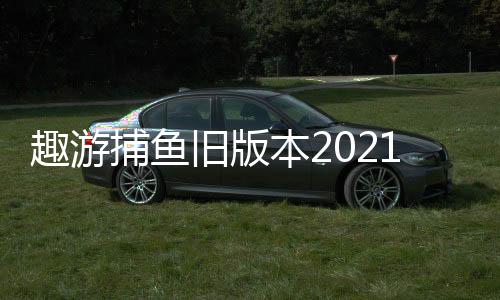 趣游捕鱼旧版本2021