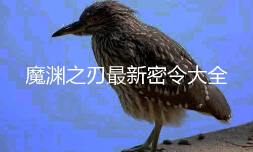 魔渊之刃最新密令大全