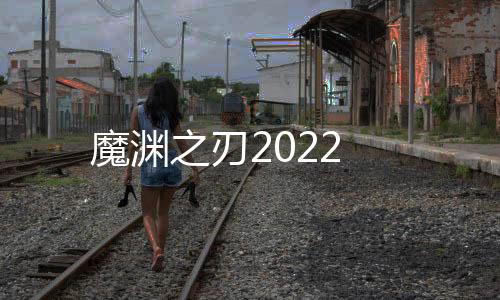 魔渊之刃2022