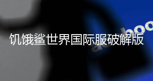 饥饿鲨世界国际服破解版无限珍珠