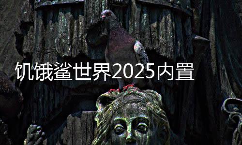 饥饿鲨世界2025内置修改器