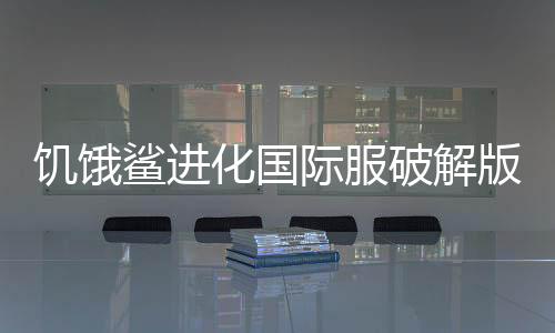 饥饿鲨进化国际服破解版