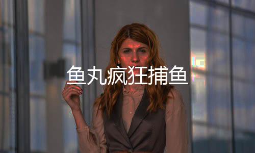 鱼丸疯狂捕鱼