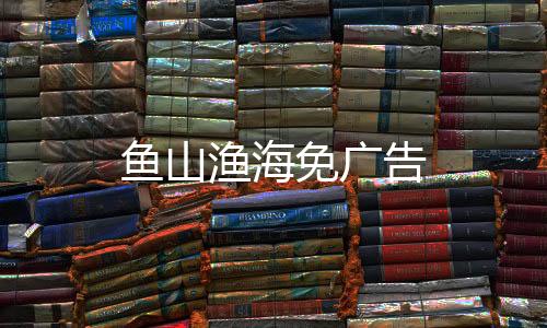 鱼山渔海免广告