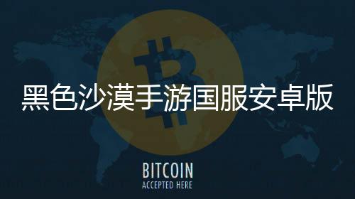 黑色沙漠手游国服安卓版