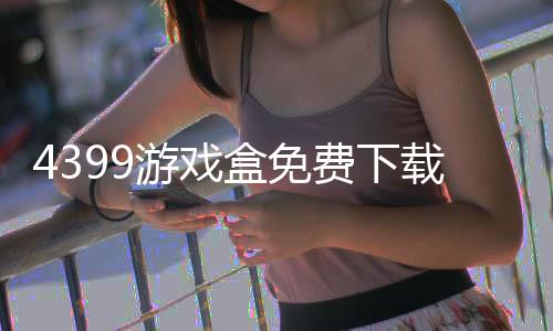 4399游戏盒免费下载手机版