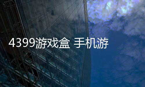 4399游戏盒 手机游戏大全