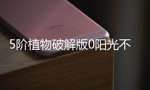 5阶植物破解版0阳光不是九游植物大战僵尸2