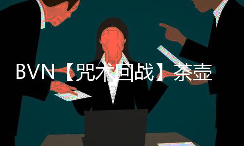 BVN【咒术回战】茶壶最新版