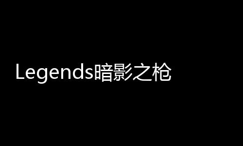 Legends暗影之枪传奇国际服